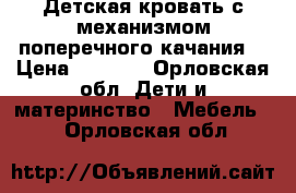 Детская кровать с механизмом поперечного качания  › Цена ­ 6 000 - Орловская обл. Дети и материнство » Мебель   . Орловская обл.